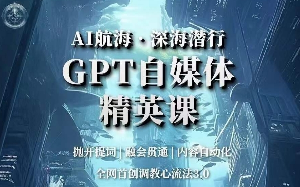 AI航海·深海潜行，GPT自媒体精英课，全网首创调教心流法3.0-创业资源库