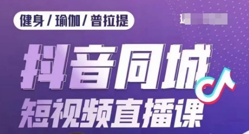 健身行业抖音同城短视频直播课，通过抖音低成本获客提升业绩，门店标准化流程承接流量-创业资源库