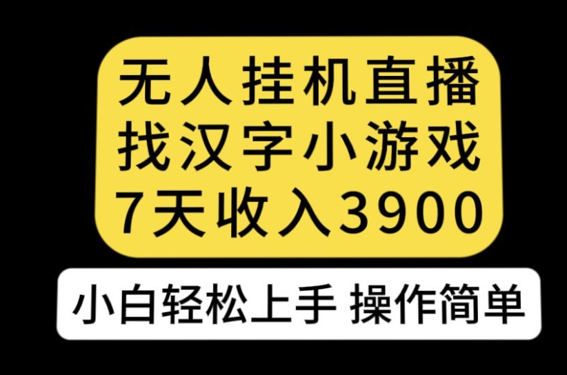 无人直播找汉字小游戏新玩法，7天收益3900，小白轻松上手人人可操作【揭秘】-创业资源库