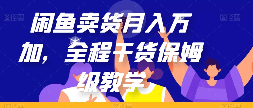 闲鱼卖货月入万加，全程干货保姆级教学【揭秘】-创业资源库