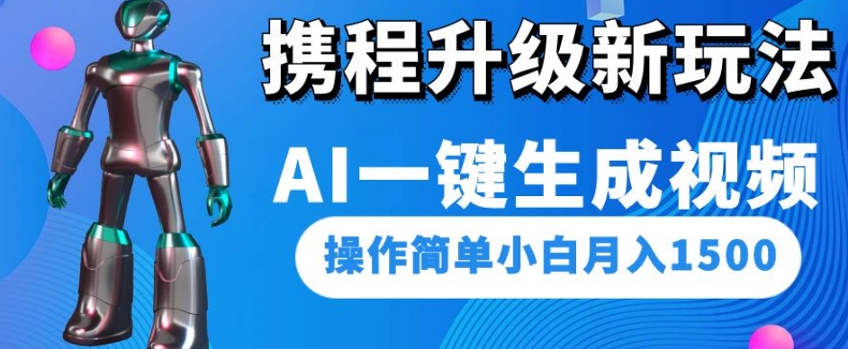 携程升级新玩法AI一键生成视频，操作简单小白月入1500-创业资源库