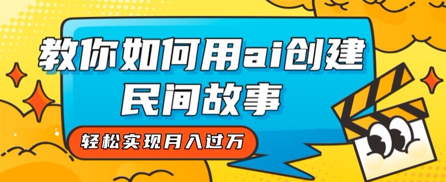 全新思路，教你如何用ai创建民间故事，轻松实现月入过万【揭秘】-创业资源库