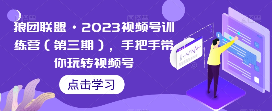 狼团联盟·2023视频号训练营（第三期），手把手带你玩转视频号-创业资源库