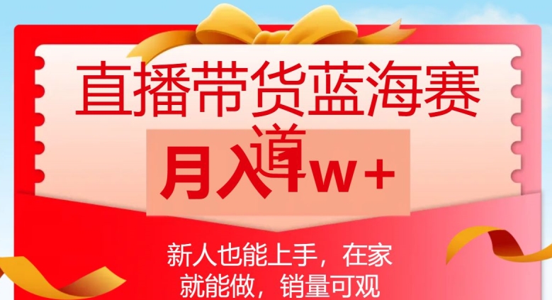 直播带货蓝海赛道，新人也能上手，在家就能做，销量可观，月入1w【揭秘】-创业资源库
