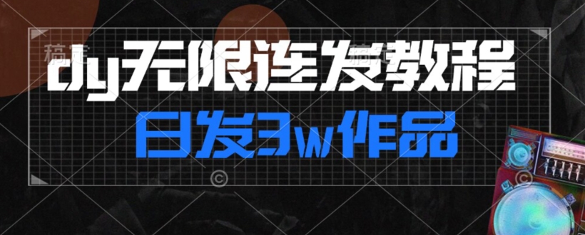 首发dy无限连发连怼来了，日发3w作品涨粉30w【仅揭秘】-创业资源库