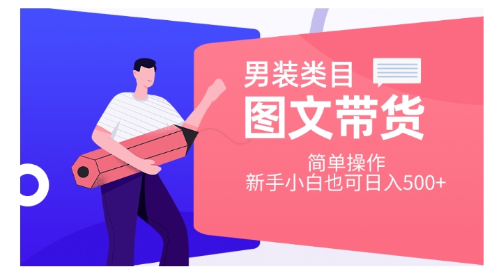 男装类目图文带货，简单操作，新手小白也可日入500+【揭秘】-创业资源库