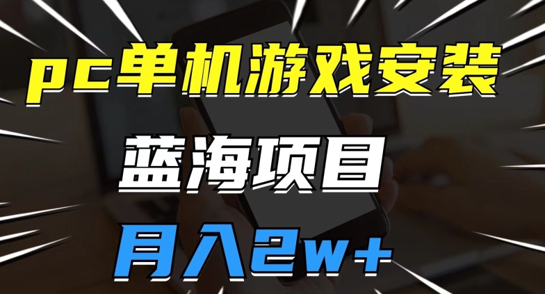 pc单机游戏安装包，蓝海项目，操作简单，小白可直接上手，月入2w【揭秘】-创业资源库