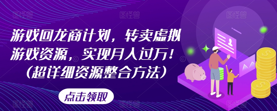游戏回龙商计划，转卖虚拟游戏资源，实现月入过万！(超详细资源整合方法)-创业资源库
