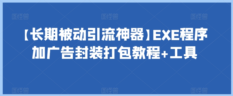 【长期被动引流神器】EXE程序加广告封装打包教程+工具-创业资源库