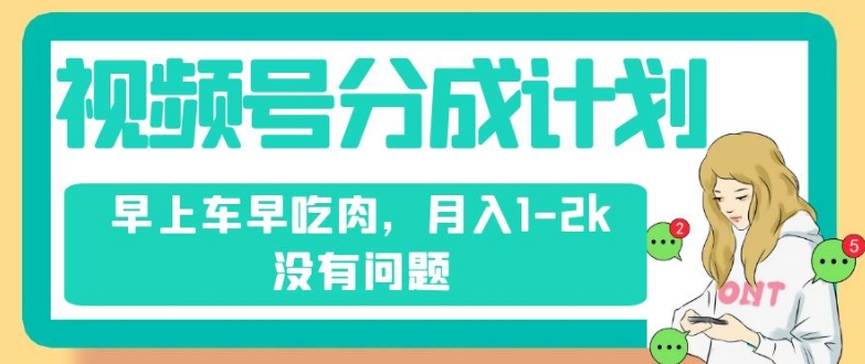 视频号分成计划，纯搬运不需要剪辑去重，早上车早吃肉，月入1-2k没有问题-创业资源库