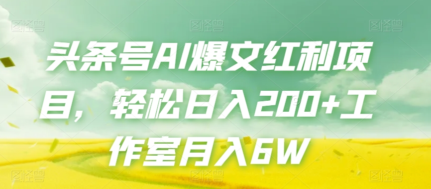 头条号AI爆文红利项目，轻松日入200+工作室月入6W-创业资源库