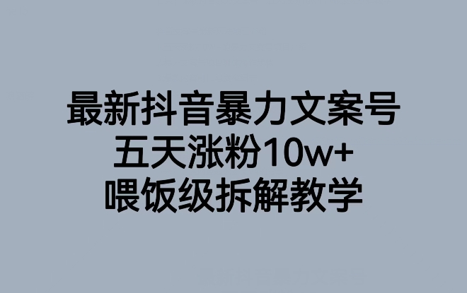 最新抖音暴力文案号，五天涨粉10w+，喂饭级拆解教学-创业资源库