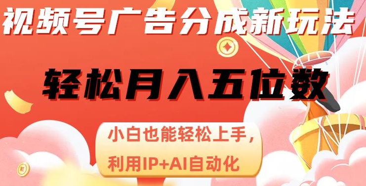 视频号广告分成新玩法，小白也能轻松上手，利用IP+AI自动化，轻松月入五位数【揭秘】-创业资源库