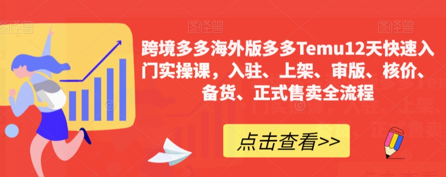 跨境多多海外版多多Temu12天快速入门实操课，入驻、上架、审版、核价、备货、正式售卖全流程-创业资源库