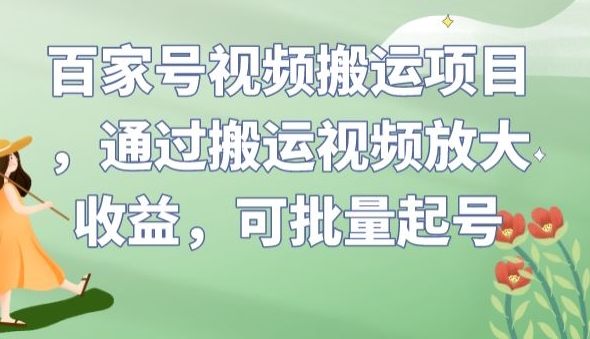 百家号视频搬运项目，通过搬运视频放大收益，可批量起号【揭秘】-创业资源库