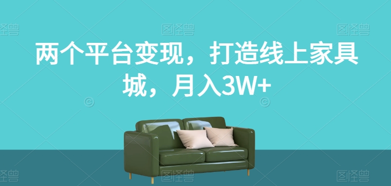 两个平台变现，打造线上家具城，月入3W+【揭秘】-创业资源库