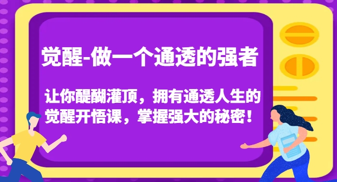 觉醒-做一个通透的强者，让你醍醐灌顶，拥有通透人生的觉醒开悟课，掌握强大的秘密！-创业资源库