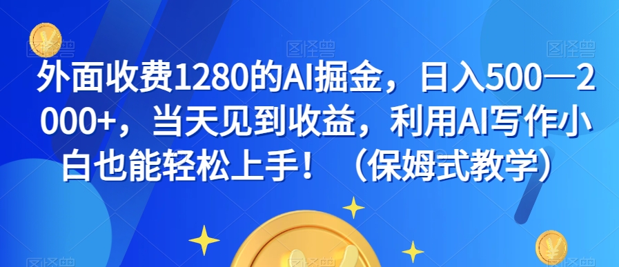 外面收费1280的AI掘金，日入500—2000+，当天见到收益，利用AI写作小白也能轻松上手！（保姆式教学）-创业资源库