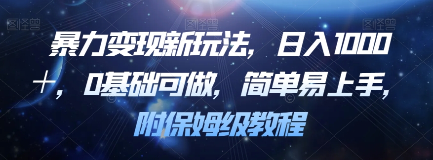 暴力变现新玩法，日入1000＋，0基础可做，简单易上手，附保姆级教程【揭秘】-创业资源库