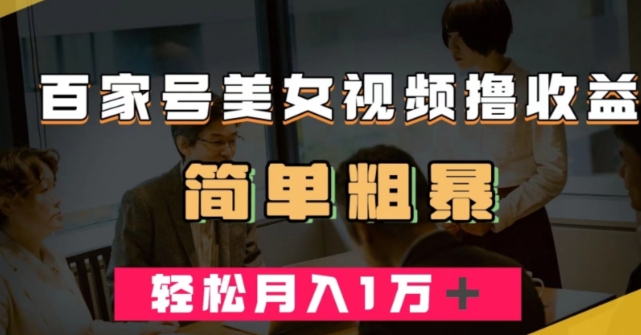 百家号美女视频撸收益，几分钟一条视频，轻松月入万元【揭秘】-创业资源库