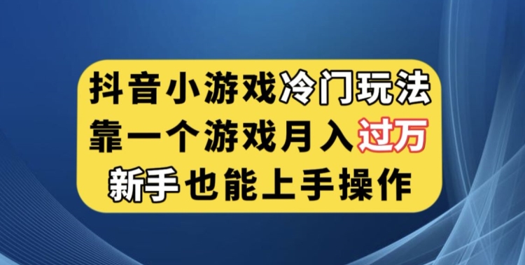 抖音小游戏冷门玩法，靠一个游戏月入过万，新手也能轻松上手【揭秘】-创业资源库