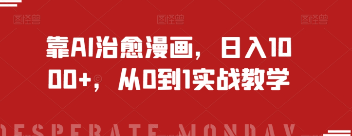 靠AI治愈漫画，日入1000+，从0到1实战教学【揭秘】-创业资源库