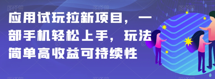 应用试玩拉新项目，一部手机轻松上手，玩法简单高收益可持续性【揭秘】-创业资源库