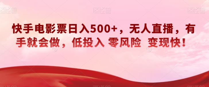 快手电影票日入500+，无人直播，有手就会做，低投入零风险变现快！【揭秘】-创业资源库