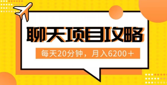 聊天项目最新玩法，每天20分钟，月入6200＋，附详细实操流程解析（六节课）【揭秘】-创业资源库