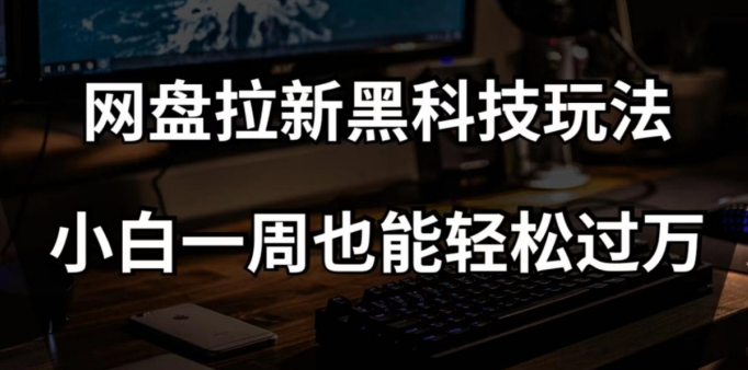 网盘拉新黑科技玩法，小白一周也能轻松过万【全套视频教程+黑科技】【揭秘】-创业资源库
