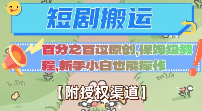 无脑短剧搬运百分之百过原创，保姆级教程【附授权渠道】【揭秘】-创业资源库