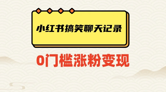 小红书搞笑聊天记录快速爆款变现项目100+【揭秘】-创业资源库