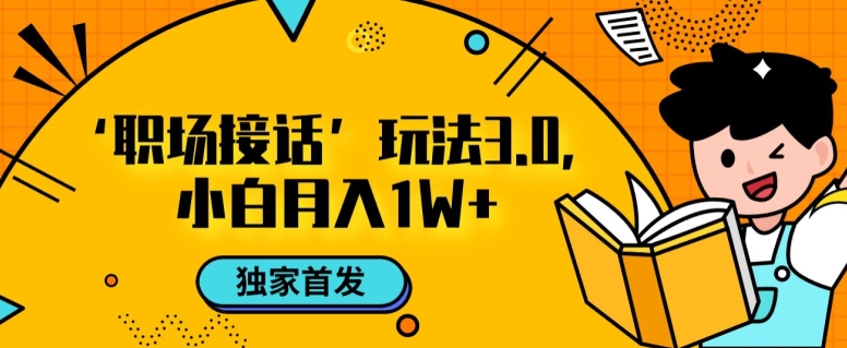 职场接话3.0玩法，小白易上手，暴力变现月入1w【揭秘】-创业资源库