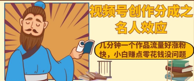 视频号创作分成之名人效应，几分钟一个作品流量好涨粉快，小白赚点零花钱没问题【揭秘】-创业资源库
