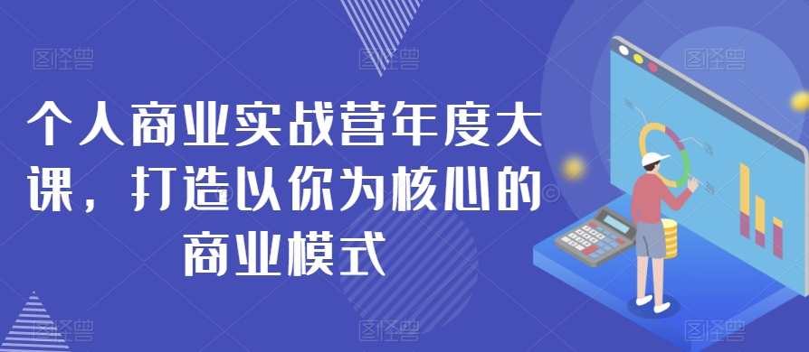 个人商业实战营年度大课，打造以你为核心的商业模式-创业资源库