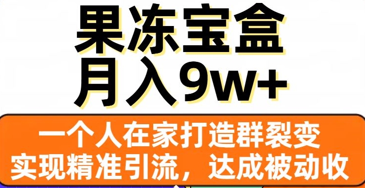 果冻宝盒，一个人在家打造群裂变，实现精准引流，达成被动收入，月入9w+-创业资源库