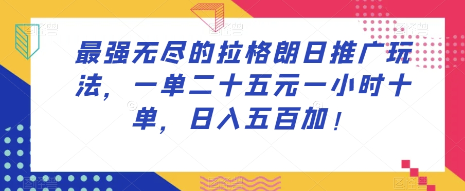 最强无尽的拉格朗日推广玩法，一单二十五元一小时十单，日入五百加！-创业资源库