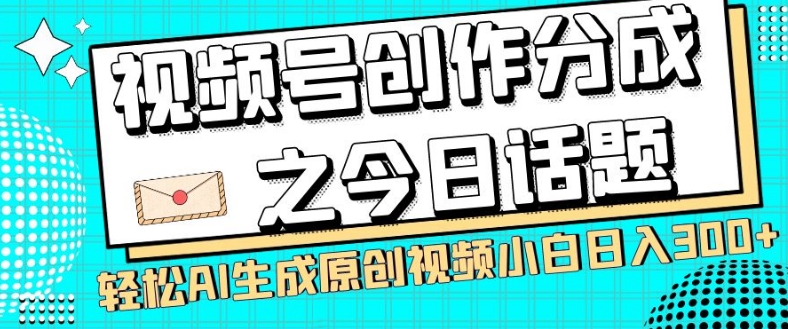视频号创作分成之今日话题，两种方法，轻松AI生成原创视频，小白日入300+-创业资源库