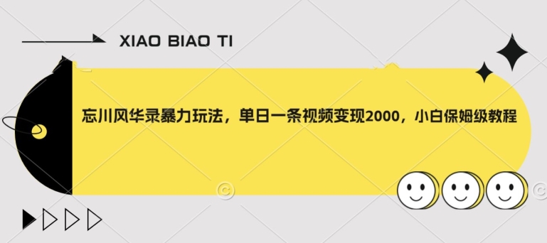 忘川风华录暴力玩法，单日一条视频变现2000，小白保姆级教程【揭秘】-创业资源库