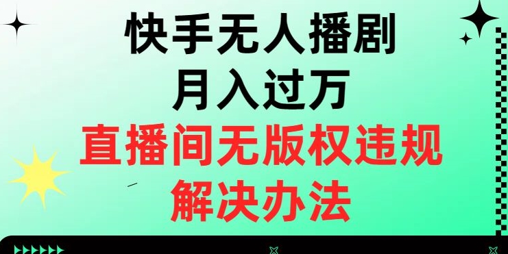 快手无人播剧月入过万，直播间无版权违规的解决办法【揭秘】-创业资源库