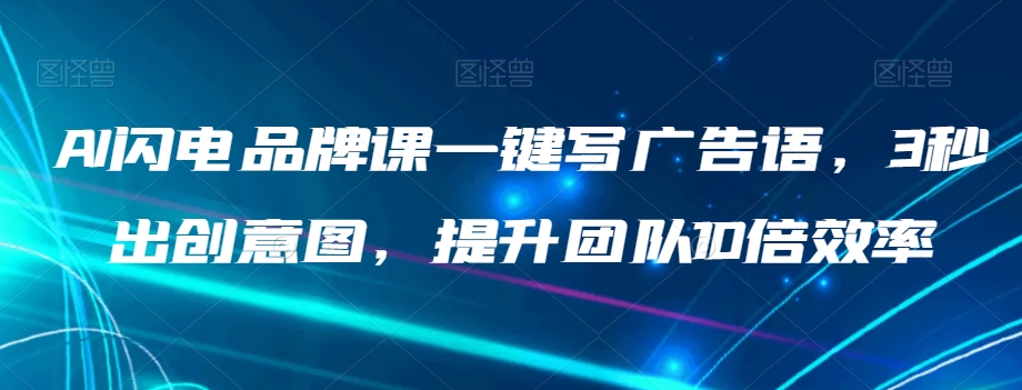AI闪电品牌课一键写广告语，3秒出创意图，提升团队10倍效率-创业资源库