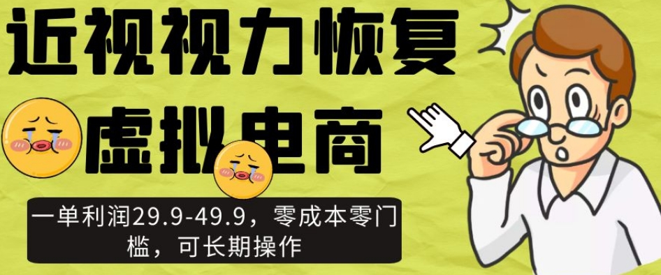 近视视力恢复虚拟电商，一单利润29.9-49.9，零成本零门槛，可长期操作【揭秘】-创业资源库