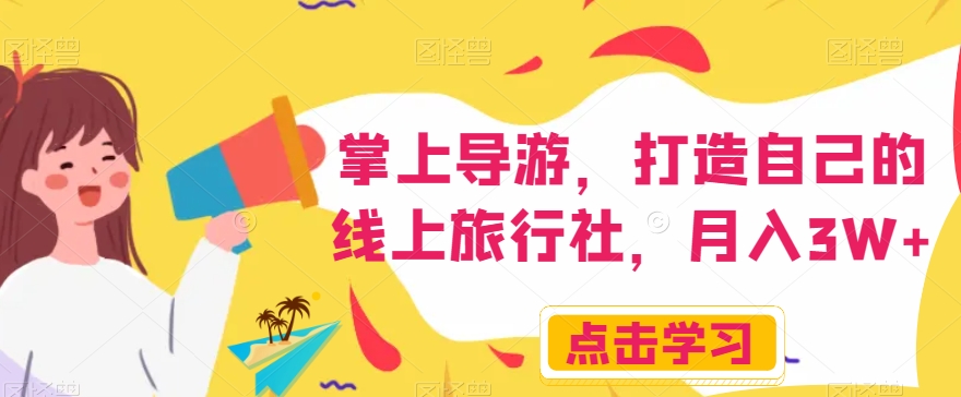掌上导游，打造自己的线上旅行社，月入3W+【揭秘】-创业资源库