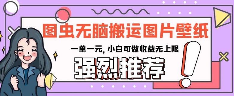 图虫无脑搬运图片壁纸，一单一元，小白可做收益无上限【揭秘】-创业资源库