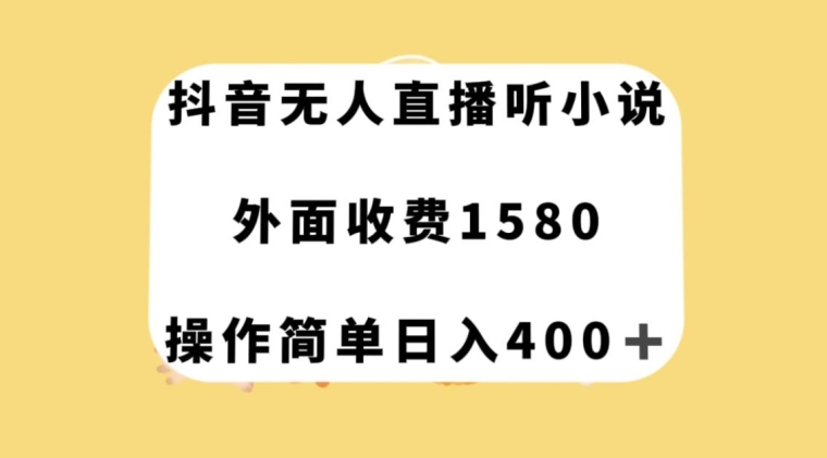 抖音无人直播听小说，外面收费1580，操作简单日入400+【揭秘】-创业资源库