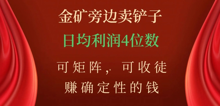 金矿旁边卖铲子，赚确定性的钱，可矩阵，可收徒，日均利润4位数【揭秘】-创业资源库