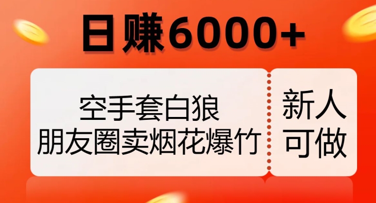 空手套白狼，朋友圈卖烟花爆竹，日赚6000+【揭秘】-创业资源库