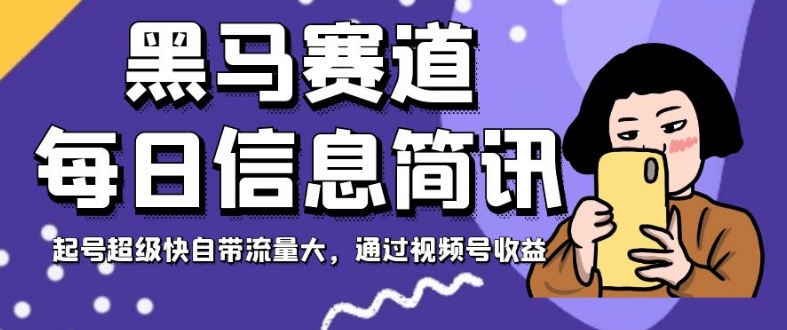 黑马赛道每日信息简讯，起号超级快自带流量大，通过视频号收益【揭秘】-创业资源库