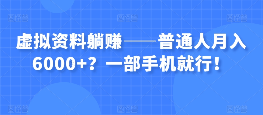 虚拟资料躺赚——普通人月入6000+？一部手机就行！-创业资源库