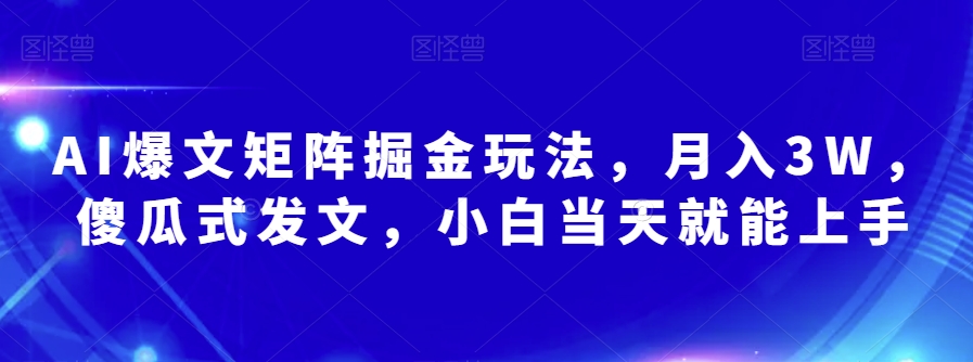 AI爆文矩阵掘金玩法，月入3W，傻瓜式发文，小白当天就能上手【揭秘】-创业资源库